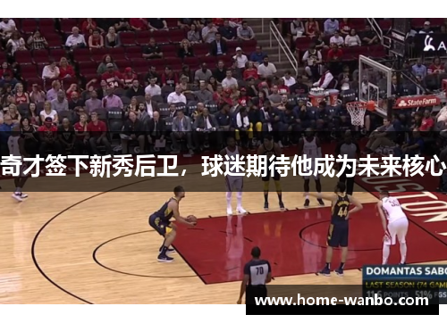 奇才签下新秀后卫，球迷期待他成为未来核心