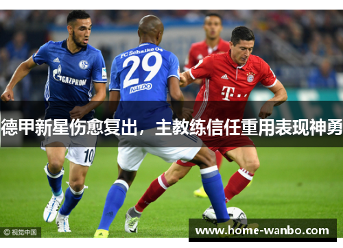德甲新星伤愈复出，主教练信任重用表现神勇