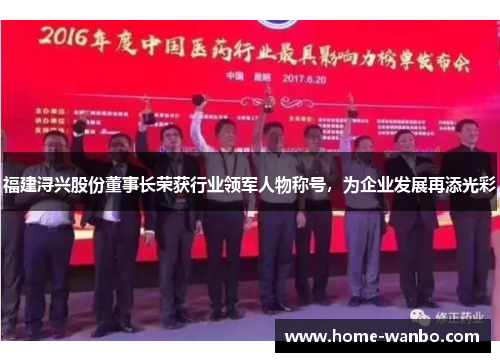 福建浔兴股份董事长荣获行业领军人物称号，为企业发展再添光彩
