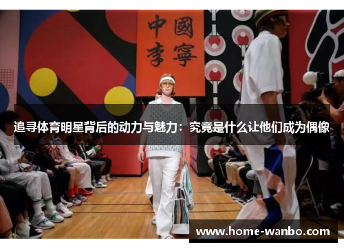 追寻体育明星背后的动力与魅力：究竟是什么让他们成为偶像