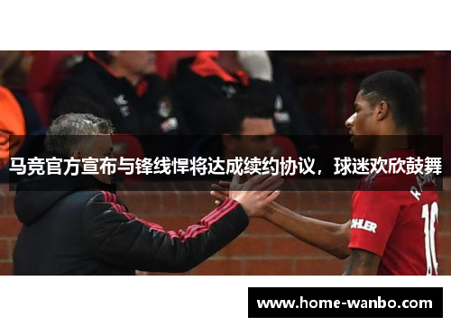 马竞官方宣布与锋线悍将达成续约协议，球迷欢欣鼓舞