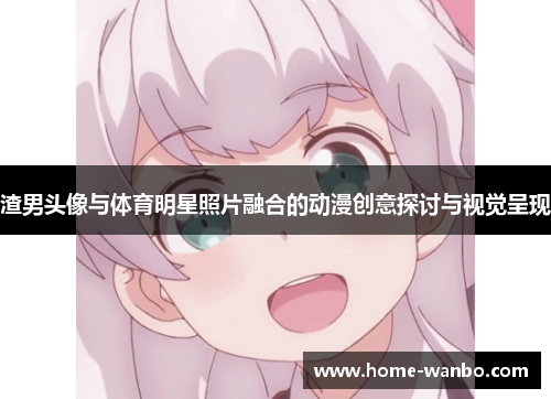 渣男头像与体育明星照片融合的动漫创意探讨与视觉呈现