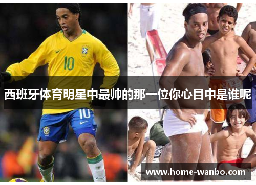 西班牙体育明星中最帅的那一位你心目中是谁呢
