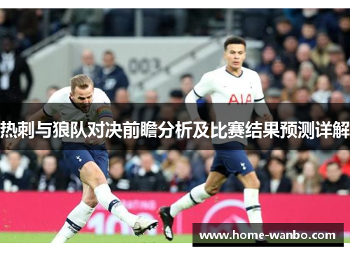 热刺与狼队对决前瞻分析及比赛结果预测详解