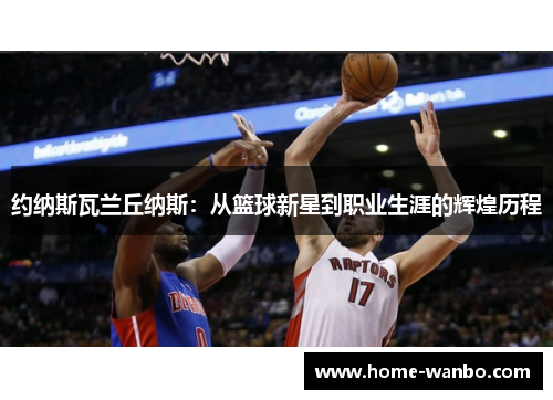 约纳斯瓦兰丘纳斯：从篮球新星到职业生涯的辉煌历程